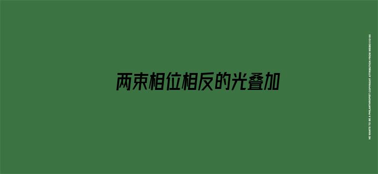 两束相位相反的光叠加，光就消失了，那光的能量哪去了？